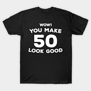 Funny 50th Birthday Gift For Men & Women - Wow You Make 50 Look Good T-Shirt